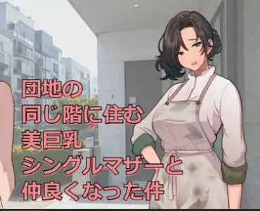団地の同じ階に住む美巨乳シングルマザーと仲良くなった件 [RJ01371181]